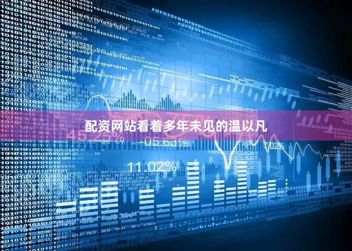 配资网站看着多年未见的温以凡