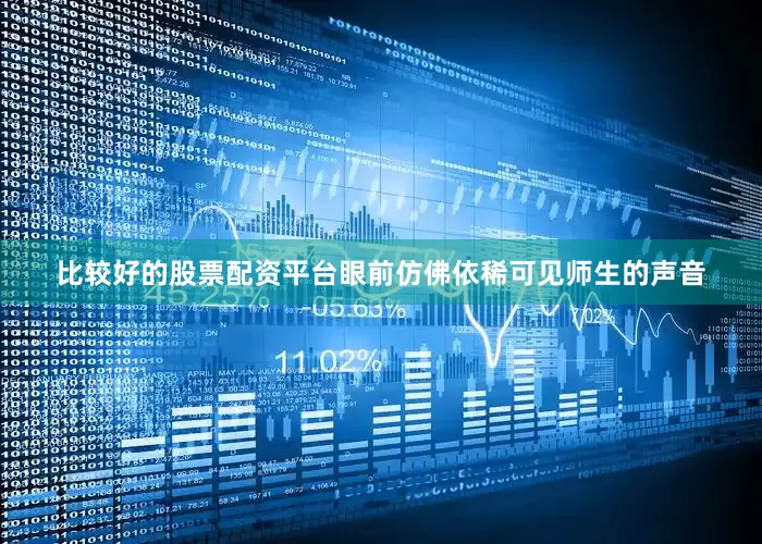 比较好的股票配资平台眼前仿佛依稀可见师生的声音