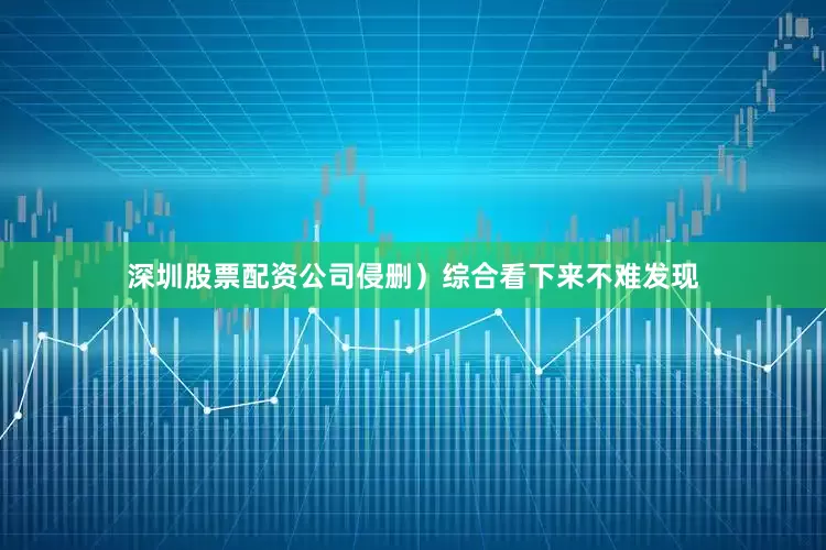 深圳股票配资公司侵删）综合看下来不难发现