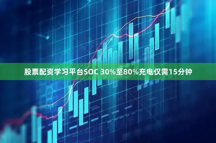 股票配资学习平台SOC 30%至80%充电仅需15分钟