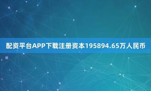 配资平台APP下载注册资本195894.65万人民币