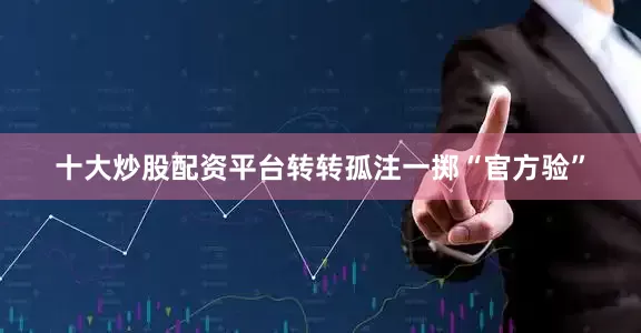 十大炒股配资平台转转孤注一掷“官方验”
