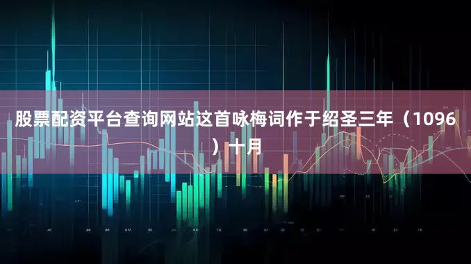 股票配资平台查询网站这首咏梅词作于绍圣三年（1096）十月