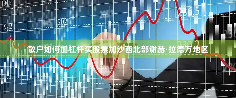 散户如何加杠杆买股票加沙西北部谢赫·拉德万地区