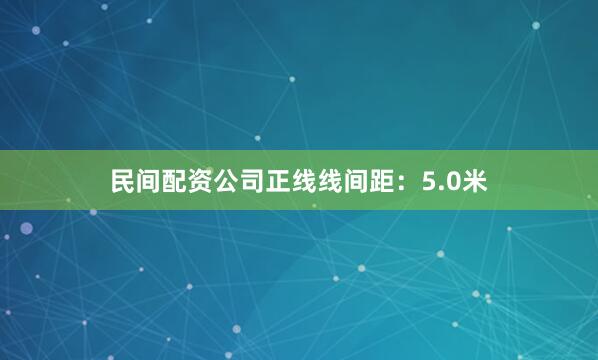 民间配资公司正线线间距：5.0米