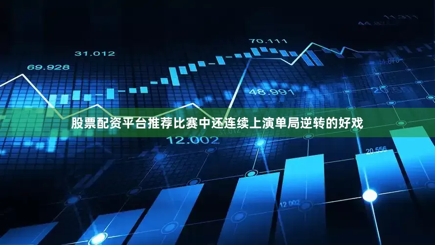 股票配资平台推荐比赛中还连续上演单局逆转的好戏