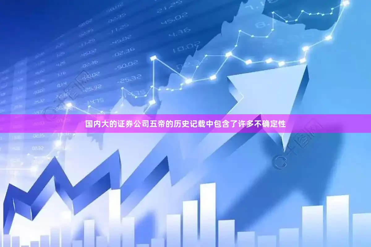 国内大的证券公司五帝的历史记载中包含了许多不确定性