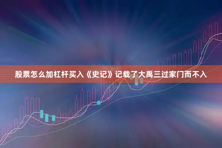 股票怎么加杠杆买入《史记》记载了大禹三过家门而不入