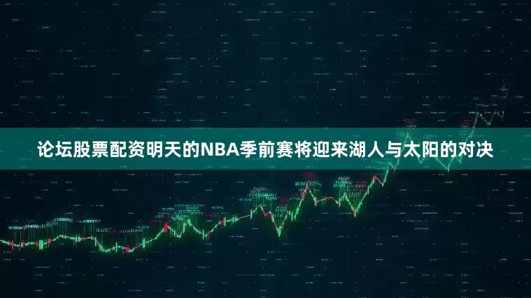 论坛股票配资明天的NBA季前赛将迎来湖人与太阳的对决