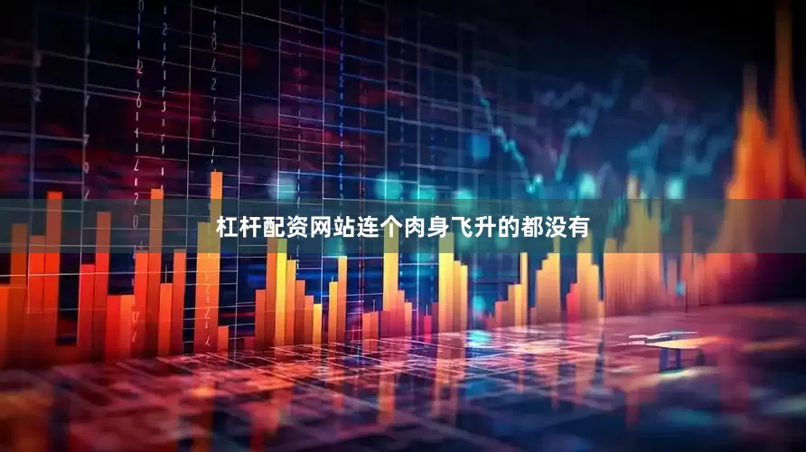 杠杆配资网站连个肉身飞升的都没有