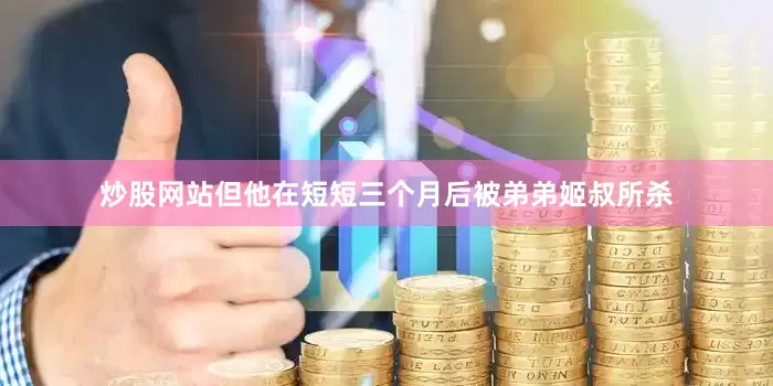 炒股网站但他在短短三个月后被弟弟姬叔所杀