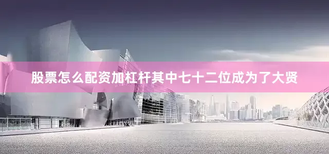 股票怎么配资加杠杆其中七十二位成为了大贤