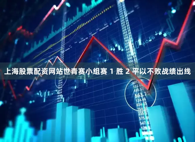 上海股票配资网站世青赛小组赛 1 胜 2 平以不败战绩出线