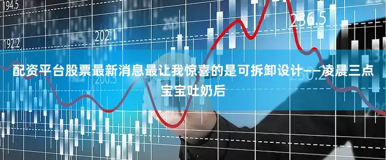 配资平台股票最新消息最让我惊喜的是可拆卸设计——凌晨三点宝宝吐奶后