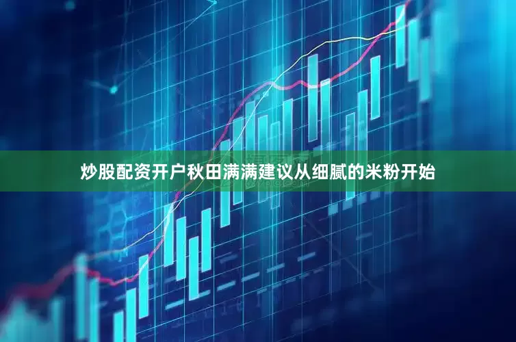 炒股配资开户秋田满满建议从细腻的米粉开始