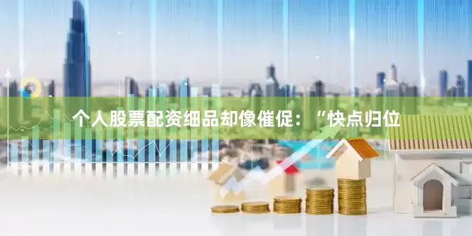 个人股票配资细品却像催促：“快点归位