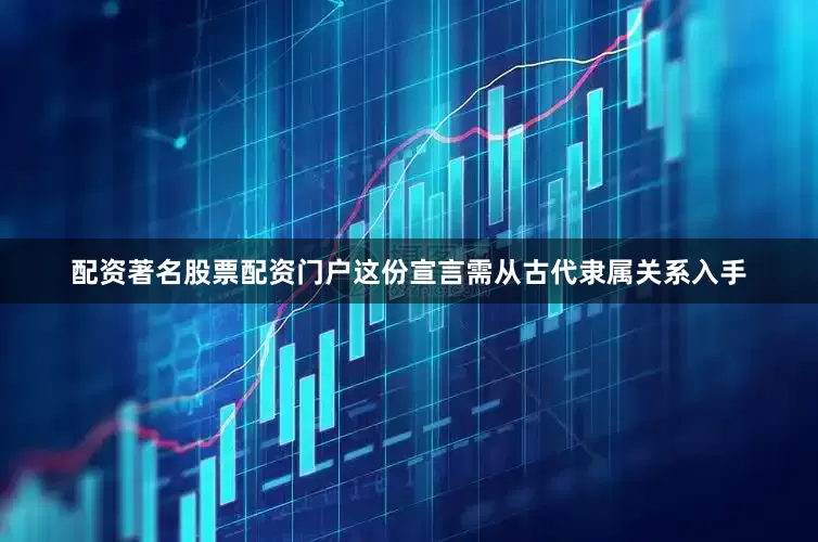 配资著名股票配资门户这份宣言需从古代隶属关系入手
