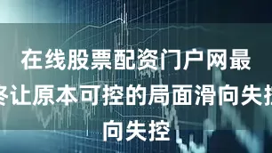 在线股票配资门户网最终让原本可控的局面滑向失控