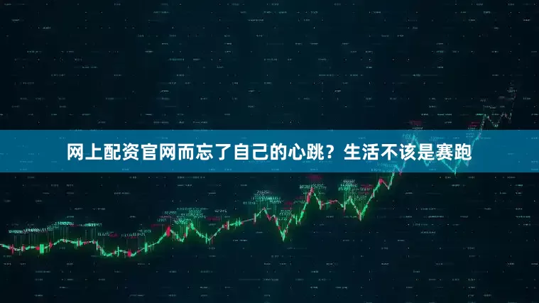 网上配资官网而忘了自己的心跳？生活不该是赛跑