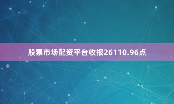 股票市场配资平台收报26110.96点